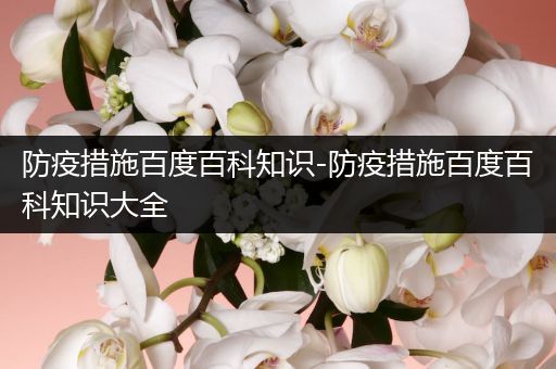 防疫措施百度百科知识-防疫措施百度百科知识大全