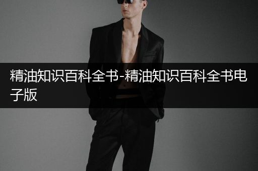 精油知识百科全书-精油知识百科全书电子版