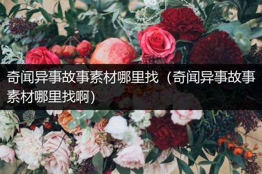 奇闻异事故事素材哪里找（奇闻异事故事素材哪里找啊）