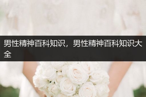 男性精神百科知识，男性精神百科知识大全