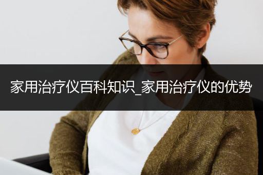 家用治疗仪百科知识_家用治疗仪的优势