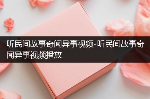 听民间故事奇闻异事视频-听民间故事奇闻异事视频播放