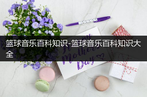 篮球音乐百科知识-篮球音乐百科知识大全