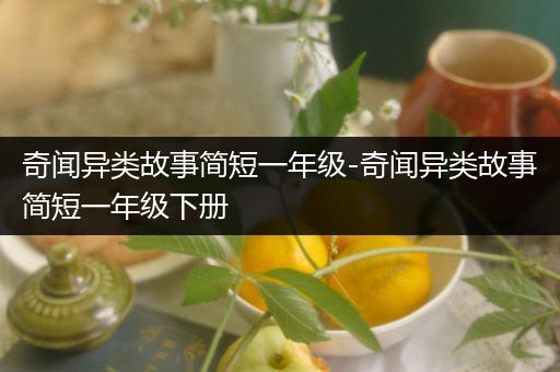 奇闻异类故事简短一年级-奇闻异类故事简短一年级下册