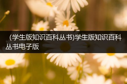 （学生版知识百科丛书)学生版知识百科丛书电子版