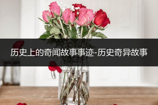 历史上的奇闻故事事迹-历史奇异故事