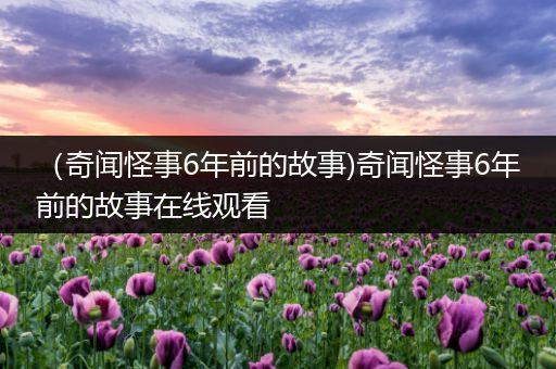 （奇闻怪事6年前的故事)奇闻怪事6年前的故事在线观看