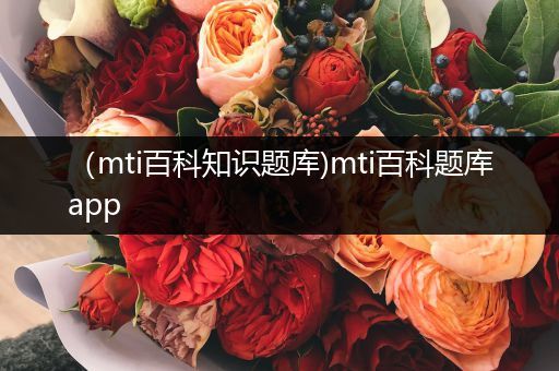 （mti百科知识题库)mti百科题库app