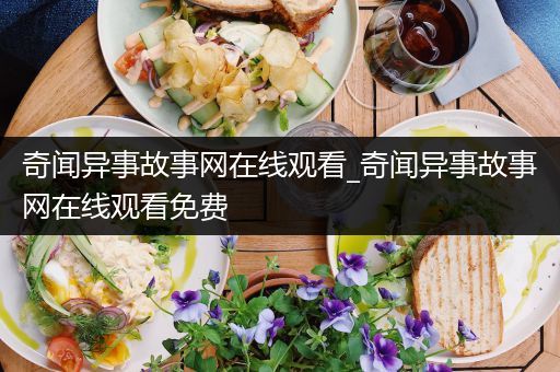 奇闻异事故事网在线观看_奇闻异事故事网在线观看免费