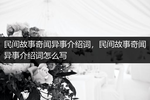 民间故事奇闻异事介绍词，民间故事奇闻异事介绍词怎么写