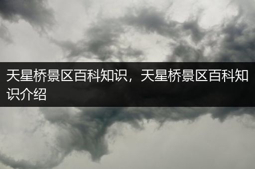 天星桥景区百科知识，天星桥景区百科知识介绍