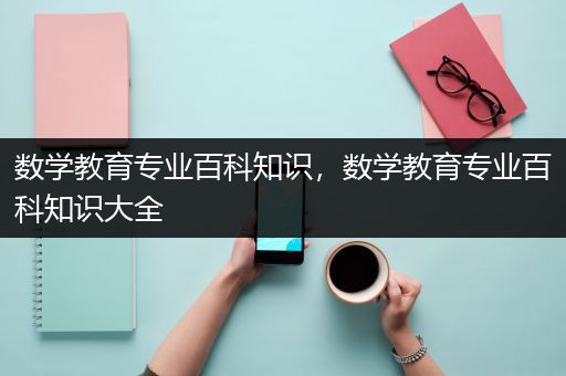 数学教育专业百科知识，数学教育专业百科知识大全