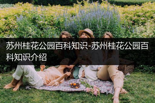 苏州桂花公园百科知识-苏州桂花公园百科知识介绍