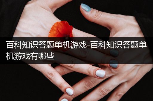 百科知识答题单机游戏-百科知识答题单机游戏有哪些