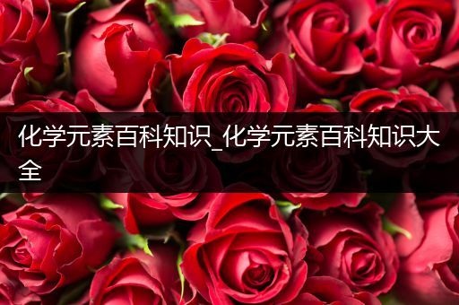 化学元素百科知识_化学元素百科知识大全