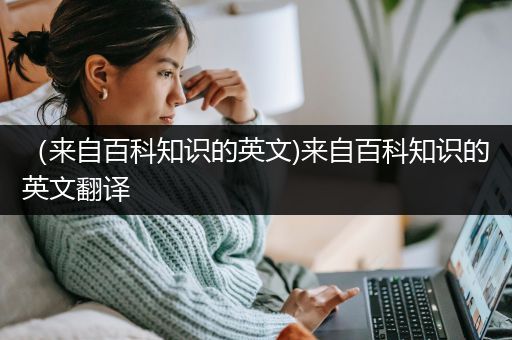 （来自百科知识的英文)来自百科知识的英文翻译