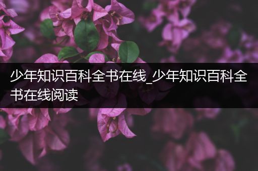 少年知识百科全书在线_少年知识百科全书在线阅读
