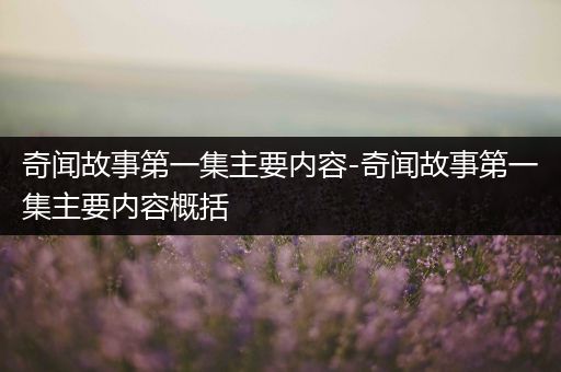 奇闻故事第一集主要内容-奇闻故事第一集主要内容概括