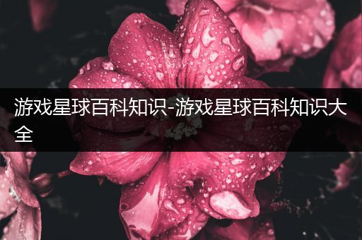 游戏星球百科知识-游戏星球百科知识大全
