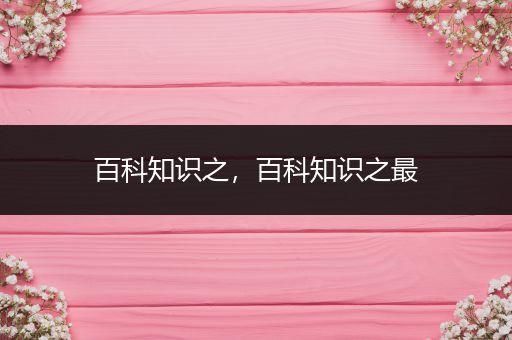 百科知识之，百科知识之最