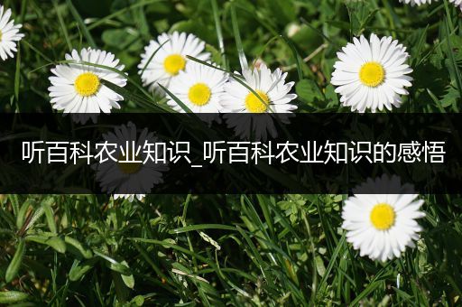 听百科农业知识_听百科农业知识的感悟