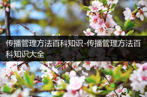 传播管理方法百科知识-传播管理方法百科知识大全