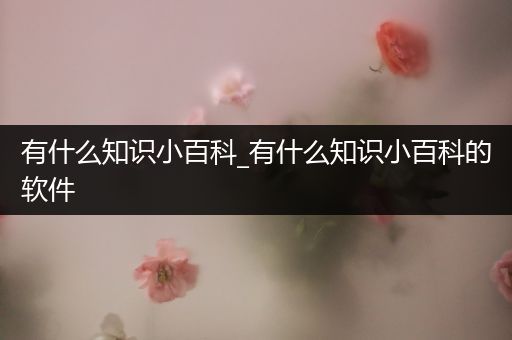 有什么知识小百科_有什么知识小百科的软件