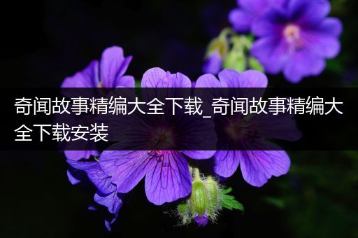 奇闻故事精编大全下载_奇闻故事精编大全下载安装