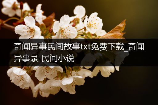 奇闻异事民间故事txt免费下载_奇闻异事录 民间小说