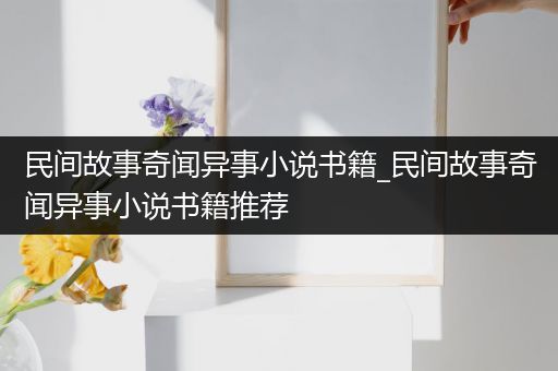 民间故事奇闻异事小说书籍_民间故事奇闻异事小说书籍推荐