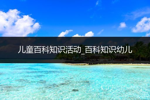 儿童百科知识活动_百科知识幼儿
