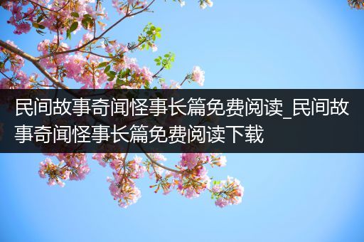 民间故事奇闻怪事长篇免费阅读_民间故事奇闻怪事长篇免费阅读下载