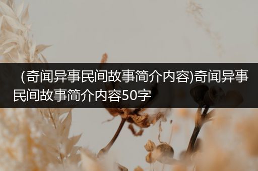 （奇闻异事民间故事简介内容)奇闻异事民间故事简介内容50字