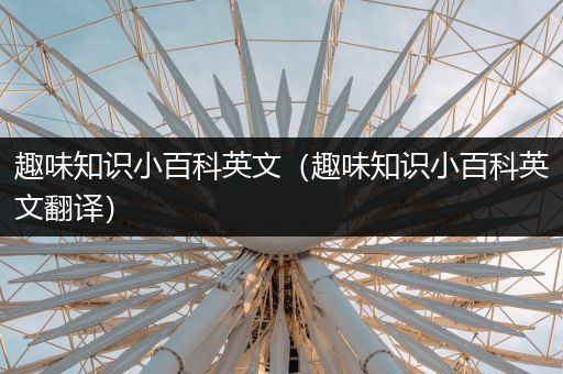 趣味知识小百科英文（趣味知识小百科英文翻译）