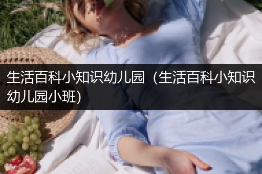 生活百科小知识幼儿园（生活百科小知识幼儿园小班）
