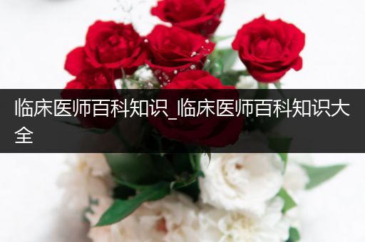 临床医师百科知识_临床医师百科知识大全