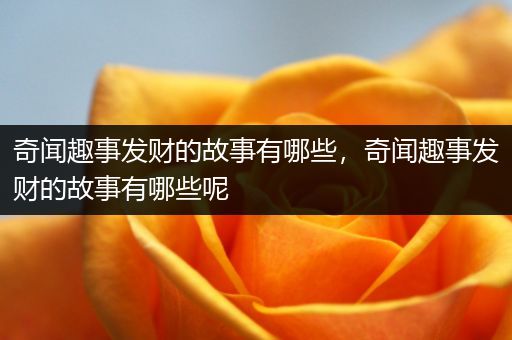 奇闻趣事发财的故事有哪些，奇闻趣事发财的故事有哪些呢