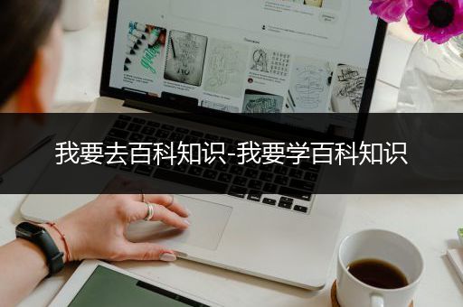 我要去百科知识-我要学百科知识