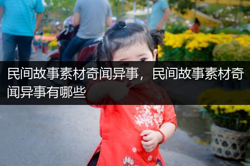 民间故事素材奇闻异事，民间故事素材奇闻异事有哪些
