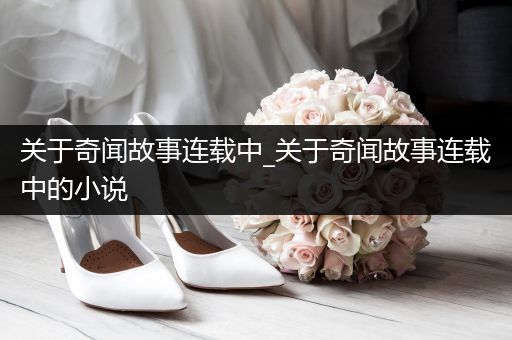 关于奇闻故事连载中_关于奇闻故事连载中的小说