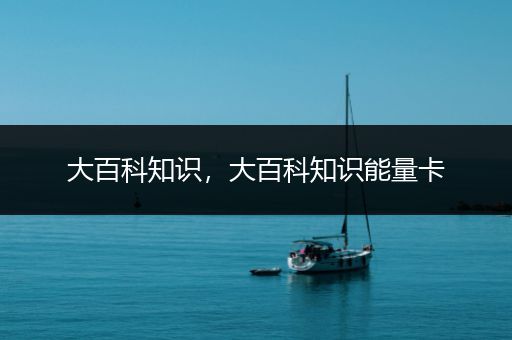 大百科知识，大百科知识能量卡