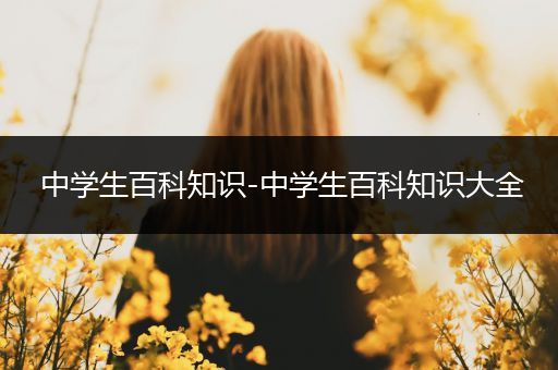 中学生百科知识-中学生百科知识大全