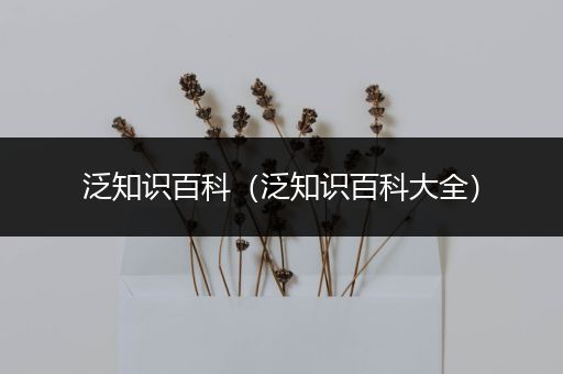 泛知识百科（泛知识百科大全）