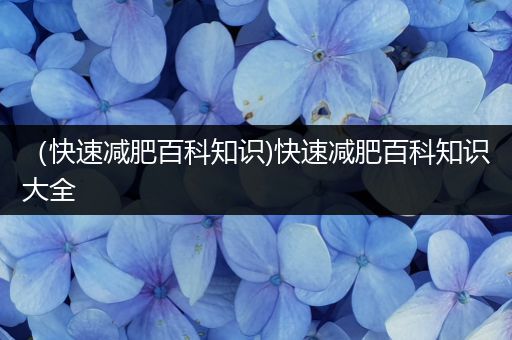 （快速减肥百科知识)快速减肥百科知识大全