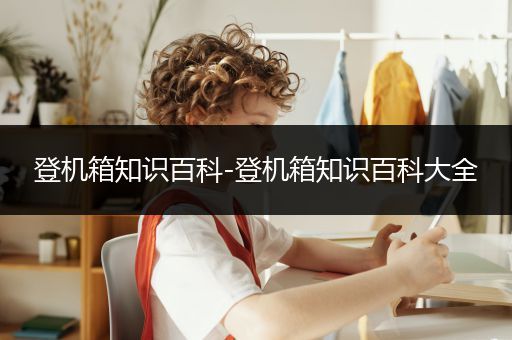 登机箱知识百科-登机箱知识百科大全