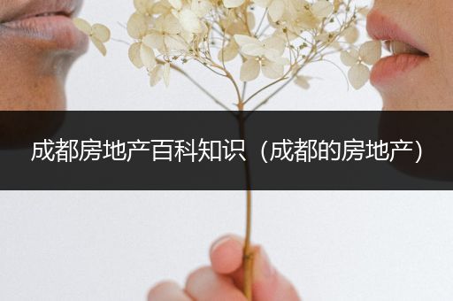 成都房地产百科知识（成都的房地产）