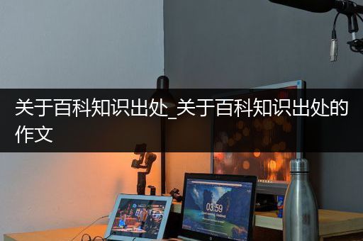 关于百科知识出处_关于百科知识出处的作文