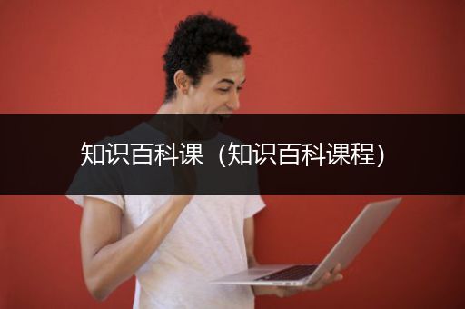知识百科课（知识百科课程）