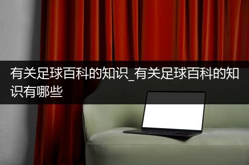 有关足球百科的知识_有关足球百科的知识有哪些