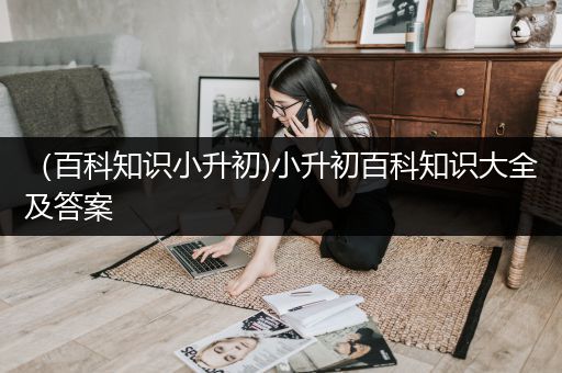 （百科知识小升初)小升初百科知识大全及答案